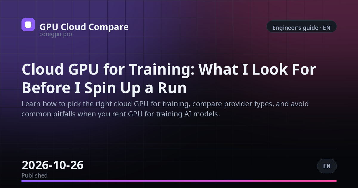 Cloud GPU for Training: What I Look For Before I Spin Up a Run