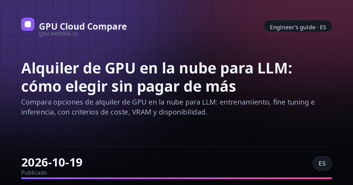 Alquiler de GPU en la nube para LLM: cómo elegir sin pagar de más