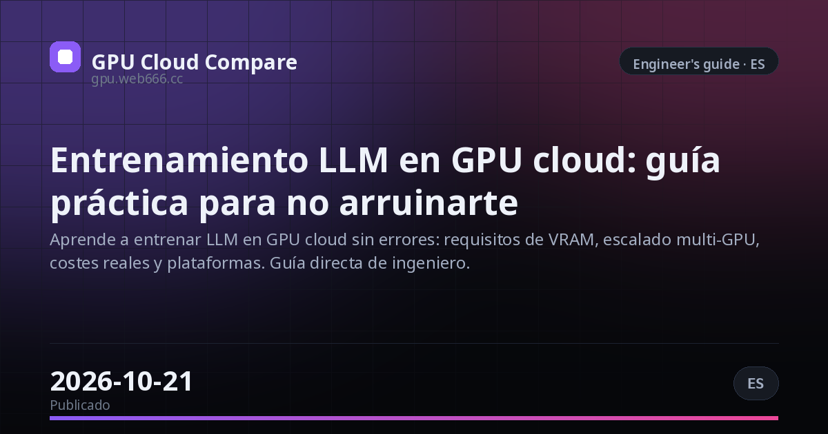 Entrenamiento LLM en GPU cloud: guía práctica para no arruinarte